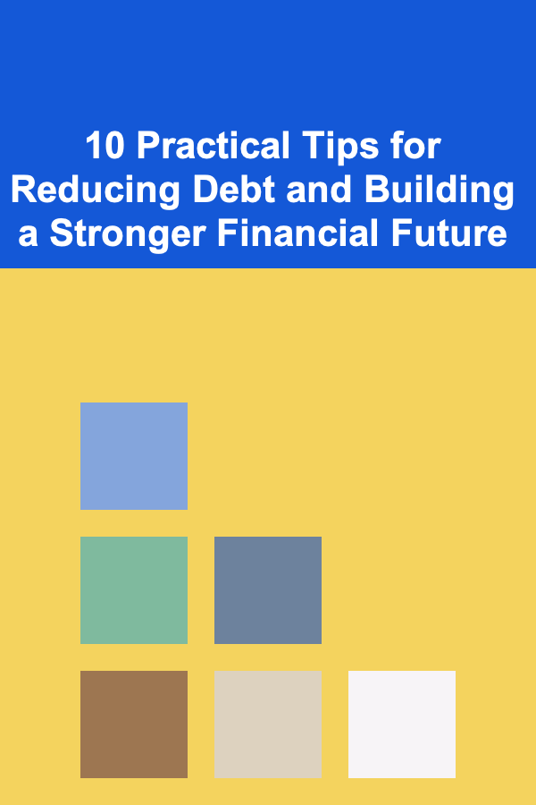 10 Practical Tips for Reducing Debt and Building a Stronger Financial Future