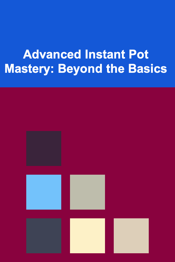 Advanced Instant Pot Mastery: Beyond the Basics
