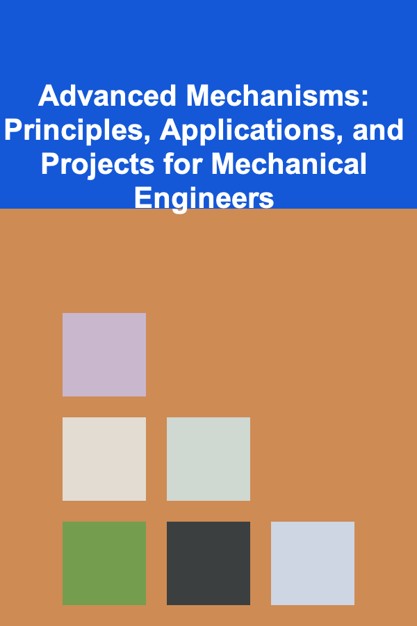 Advanced Mechanisms: Principles, Applications, and Projects for Mechanical Engineers