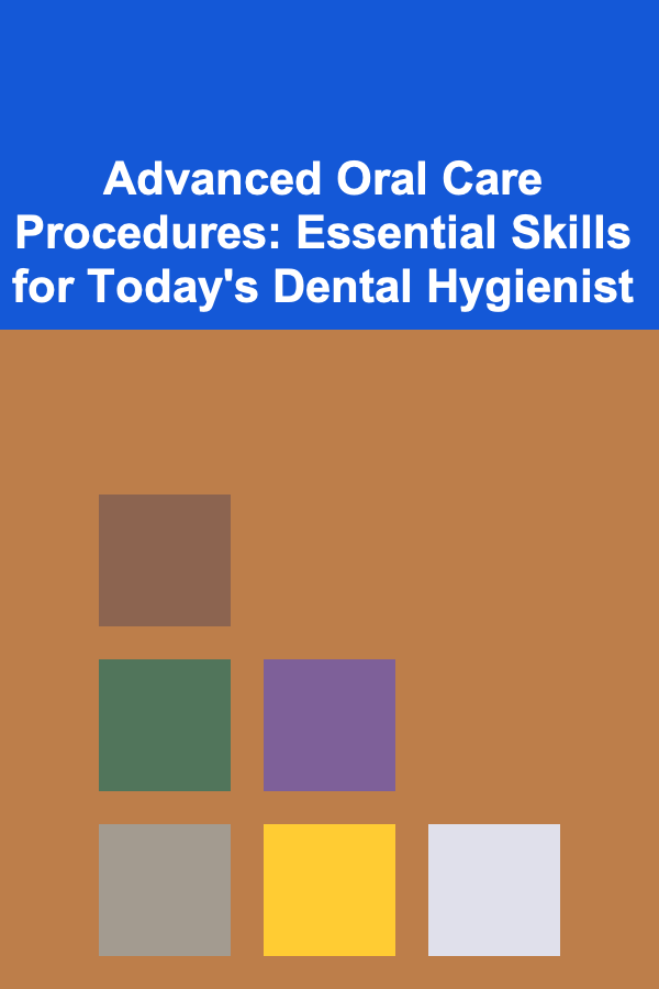 Advanced Oral Care Procedures: Essential Skills for Today's Dental Hygienist