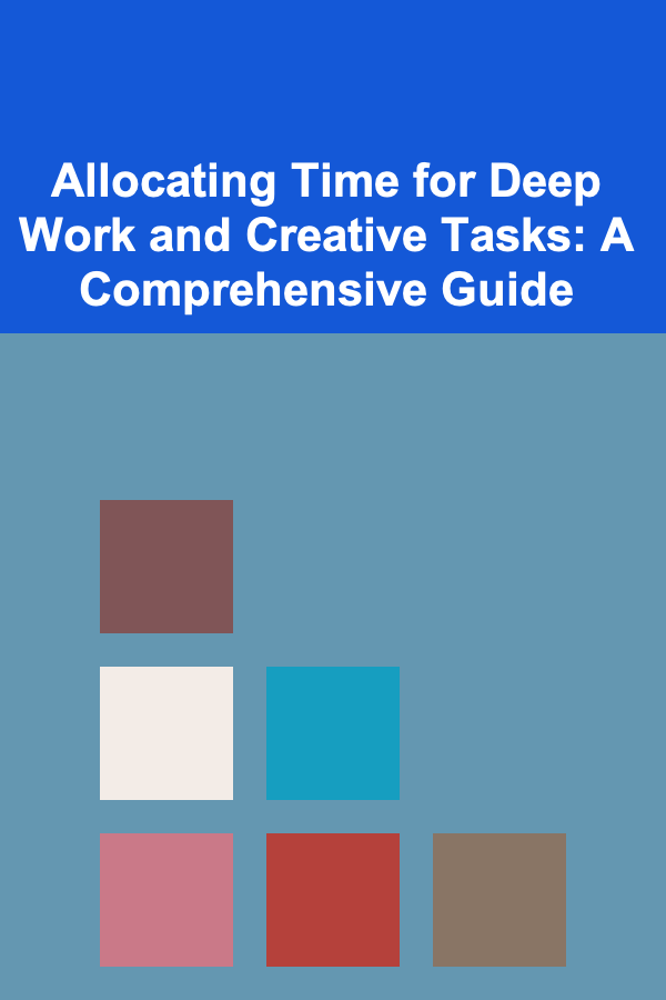 Allocating Time for Deep Work and Creative Tasks: A Comprehensive Guide