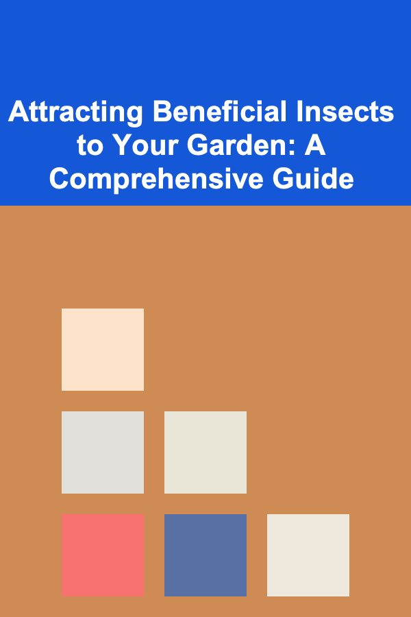Attracting Beneficial Insects to Your Garden: A Comprehensive Guide