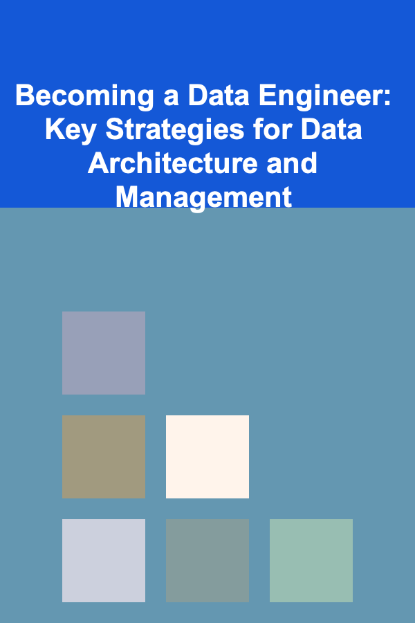 Becoming a Data Engineer: Key Strategies for Data Architecture and Management