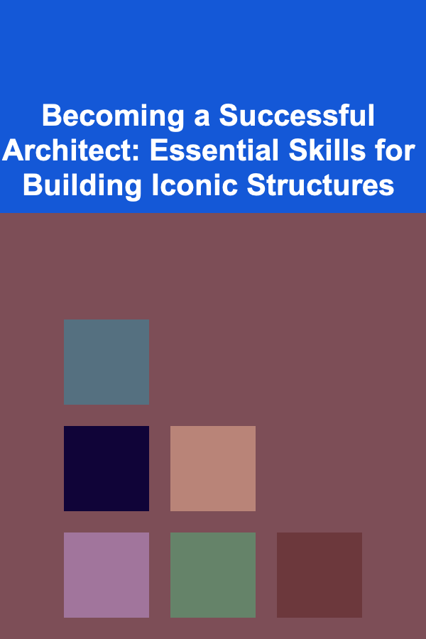 Becoming a Successful Architect: Essential Skills for Building Iconic Structures