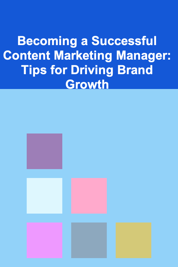 Becoming a Successful Content Marketing Manager: Tips for Driving Brand Growth