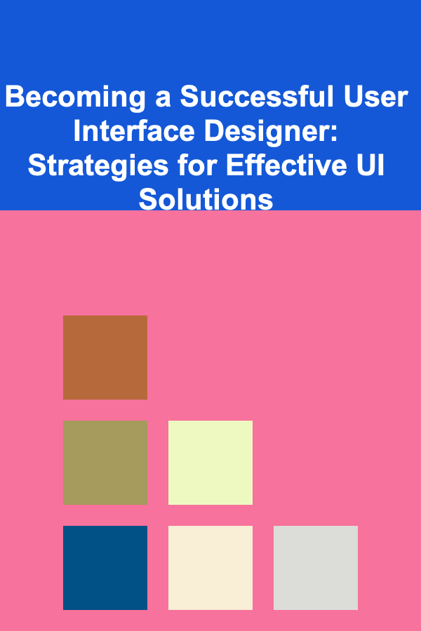 Becoming a Successful User Interface Designer: Strategies for Effective UI Solutions