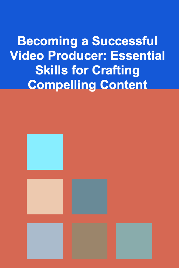 Becoming a Successful Video Producer: Essential Skills for Crafting Compelling Content
