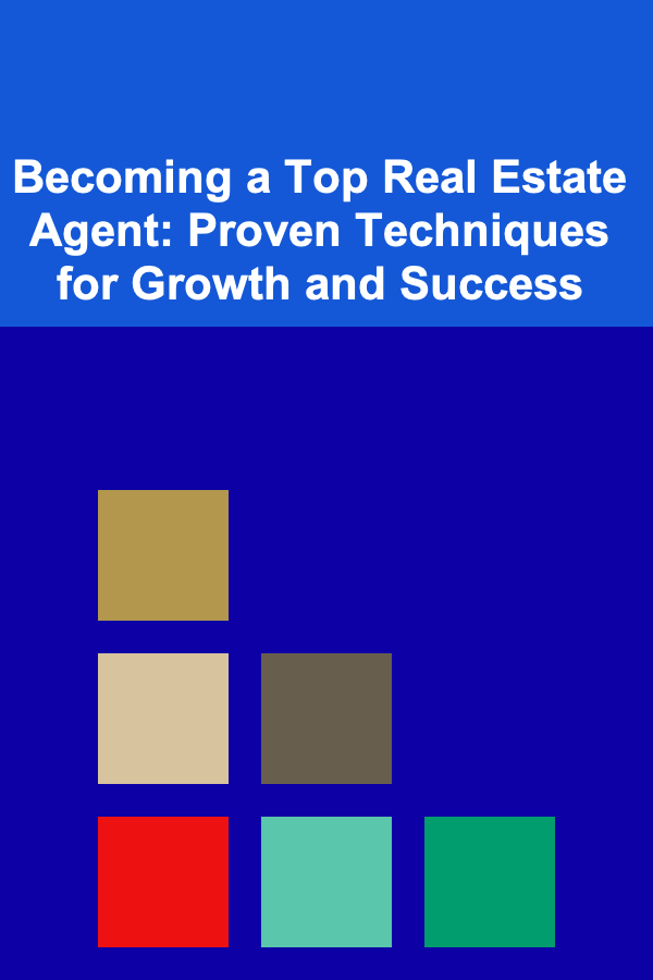 Becoming a Top Real Estate Agent: Proven Techniques for Growth and Success
