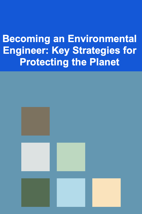 Becoming an Environmental Engineer: Key Strategies for Protecting the Planet