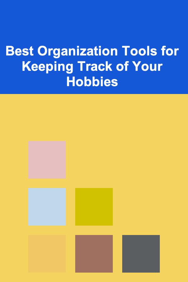 Best Organization Tools for Keeping Track of Your Hobbies
