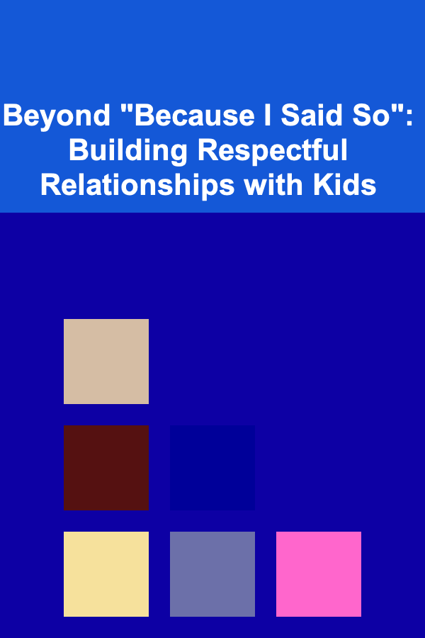 Beyond "Because I Said So": Building Respectful Relationships with Kids