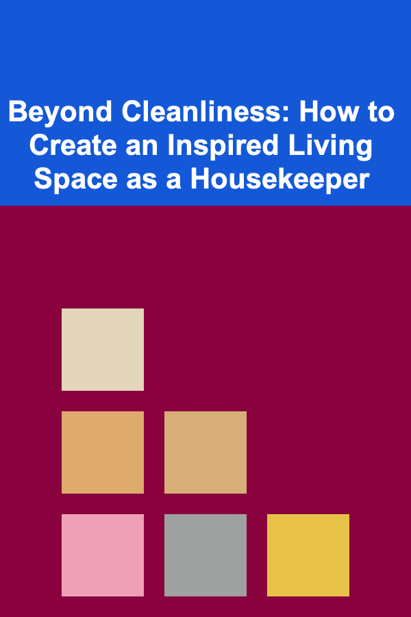 Beyond Cleanliness: How to Create an Inspired Living Space as a Housekeeper