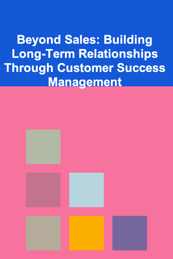 Beyond Sales: Building Long-Term Relationships Through Customer Success Management