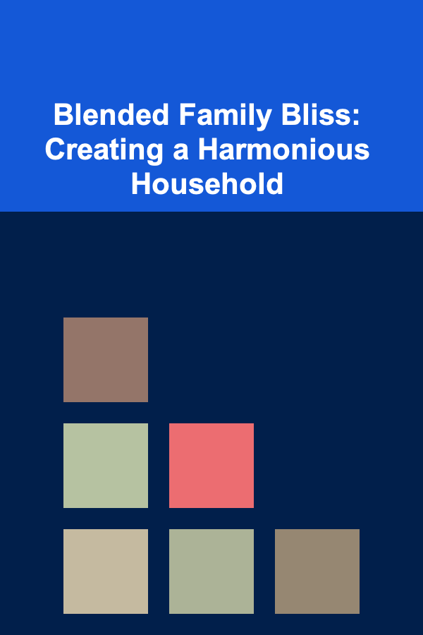 Blended Family Bliss: Creating a Harmonious Household