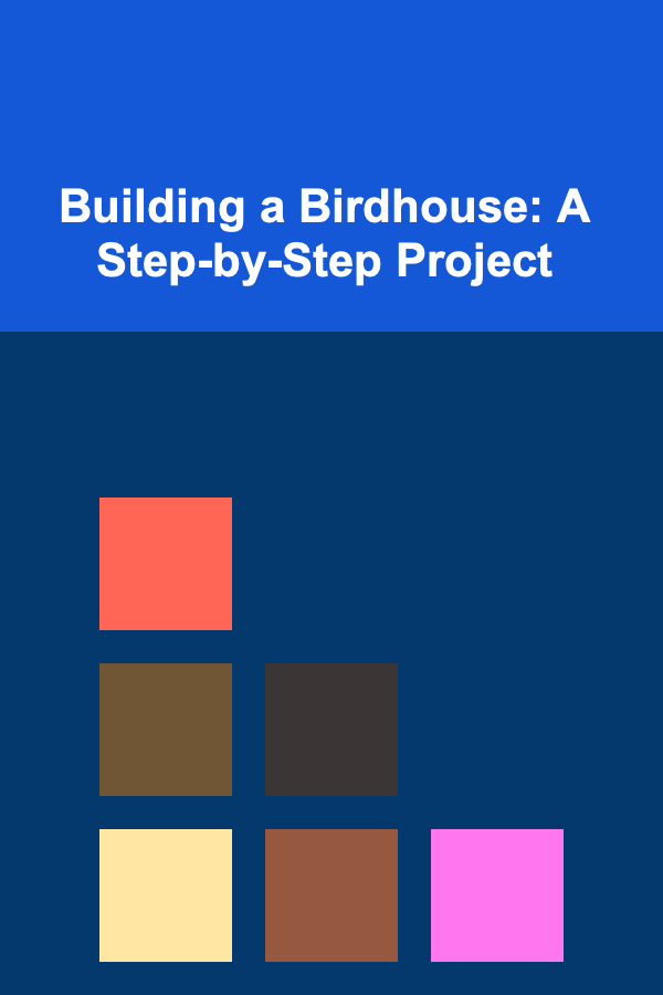 Building a Birdhouse: A Step-by-Step Project