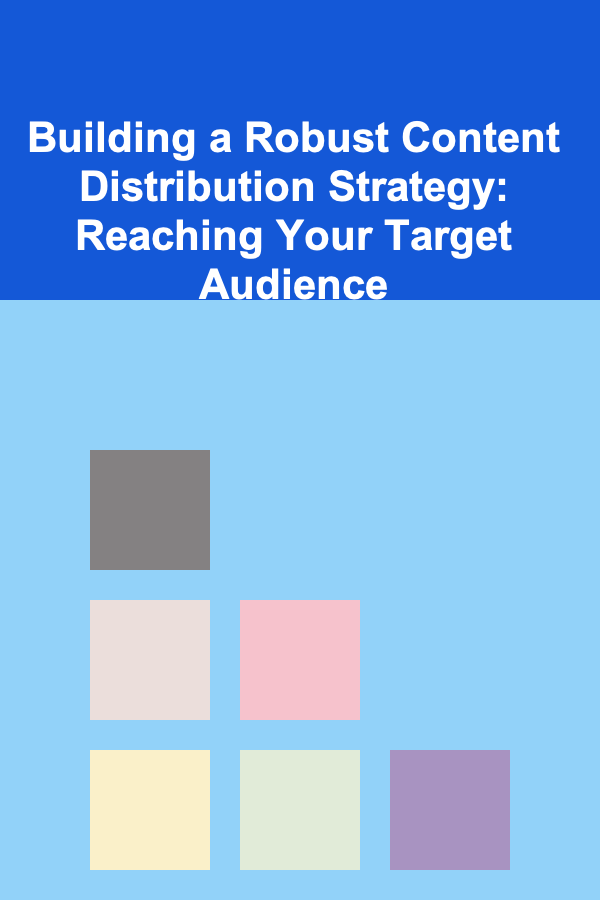 Building a Robust Content Distribution Strategy: Reaching Your Target Audience