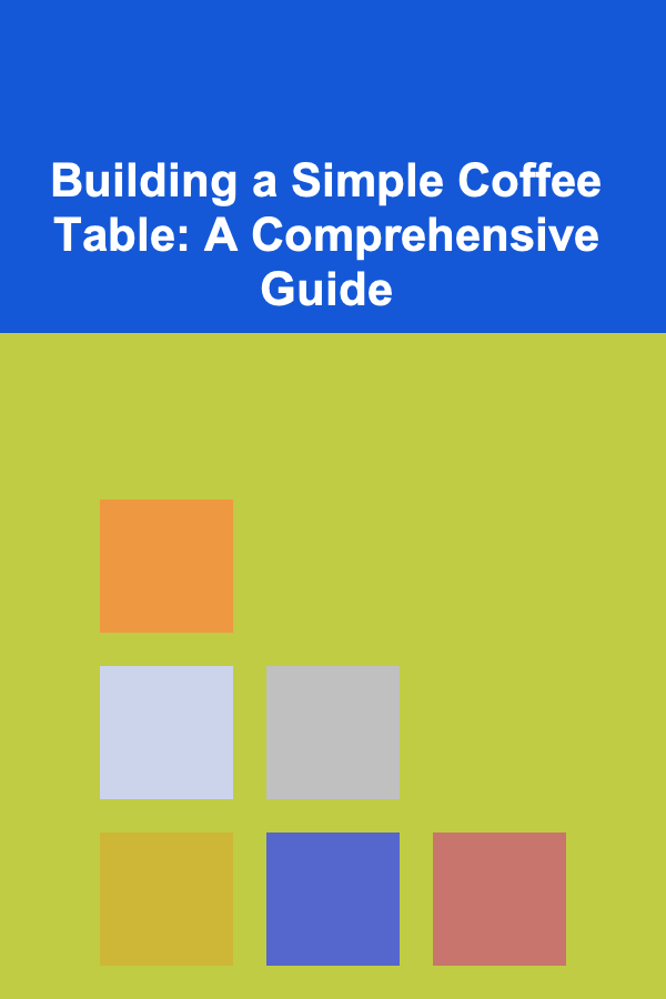 Building a Simple Coffee Table: A Comprehensive Guide