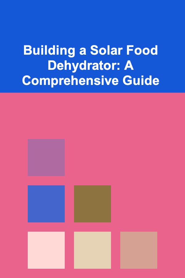 Building a Solar Food Dehydrator: A Comprehensive Guide
