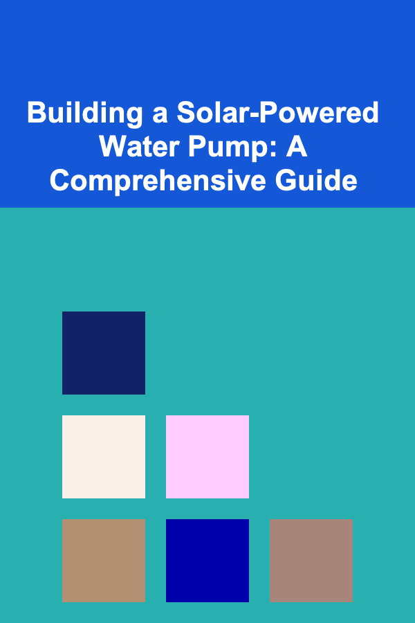Building a Solar-Powered Water Pump: A Comprehensive Guide
