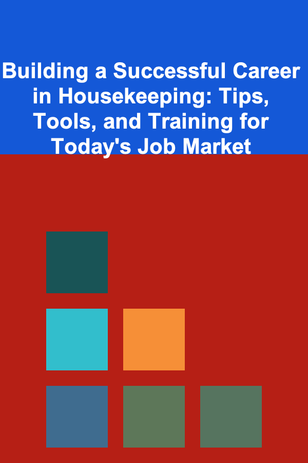 Building a Successful Career in Housekeeping: Tips, Tools, and Training for Today's Job Market