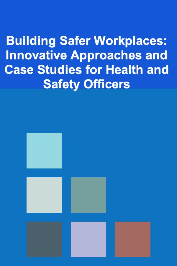 Building Safer Workplaces: Innovative Approaches and Case Studies for Health and Safety Officers