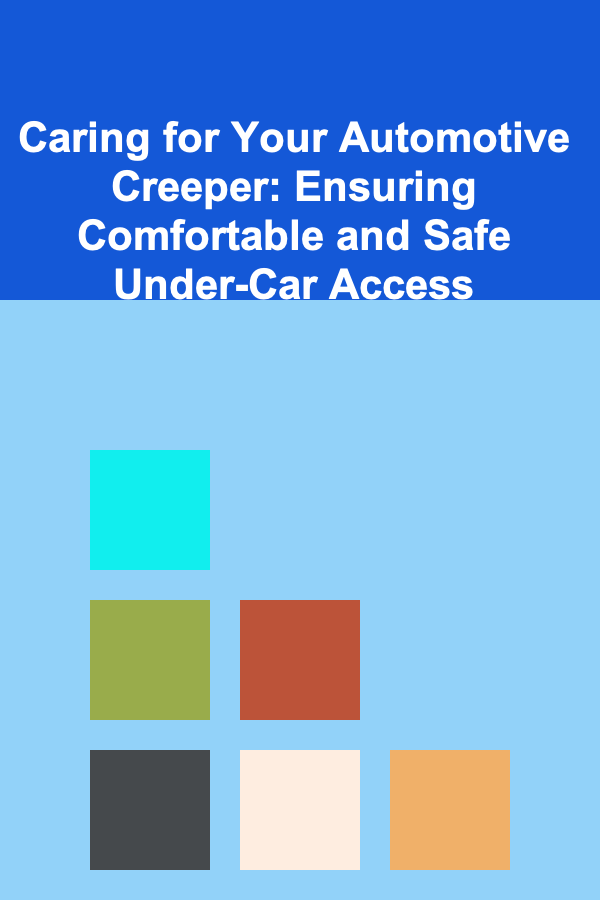 Caring for Your Automotive Creeper: Ensuring Comfortable and Safe Under-Car Access