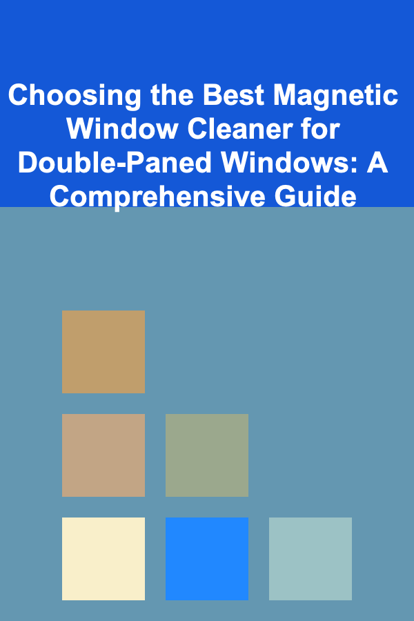 Choosing the Best Magnetic Window Cleaner for Double-Paned Windows: A Comprehensive Guide