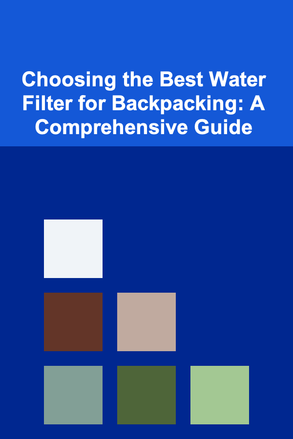 Choosing the Best Water Filter for Backpacking: A Comprehensive Guide