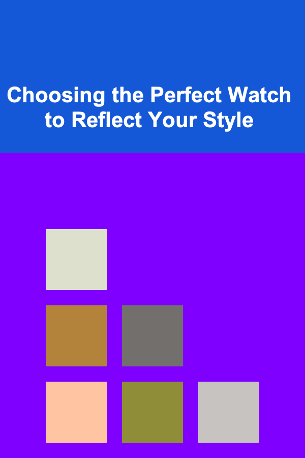 Choosing the Perfect Watch to Reflect Your Style