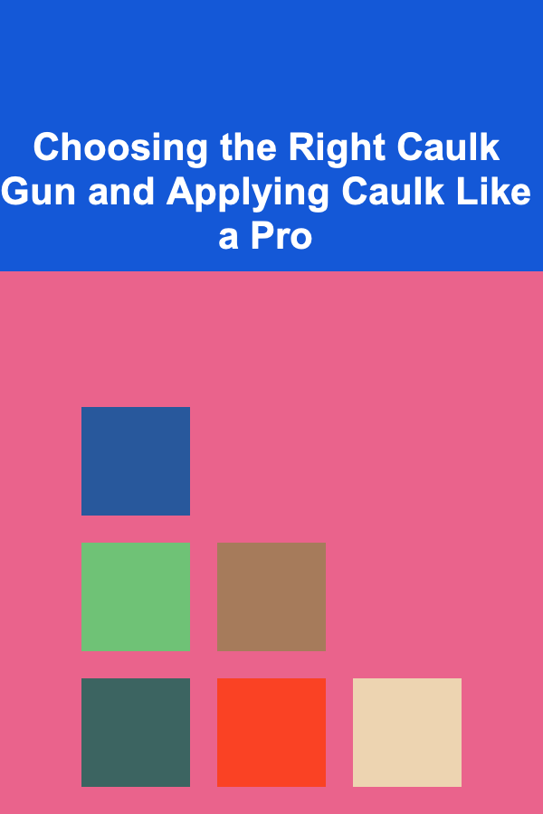 Choosing the Right Caulk Gun and Applying Caulk Like a Pro