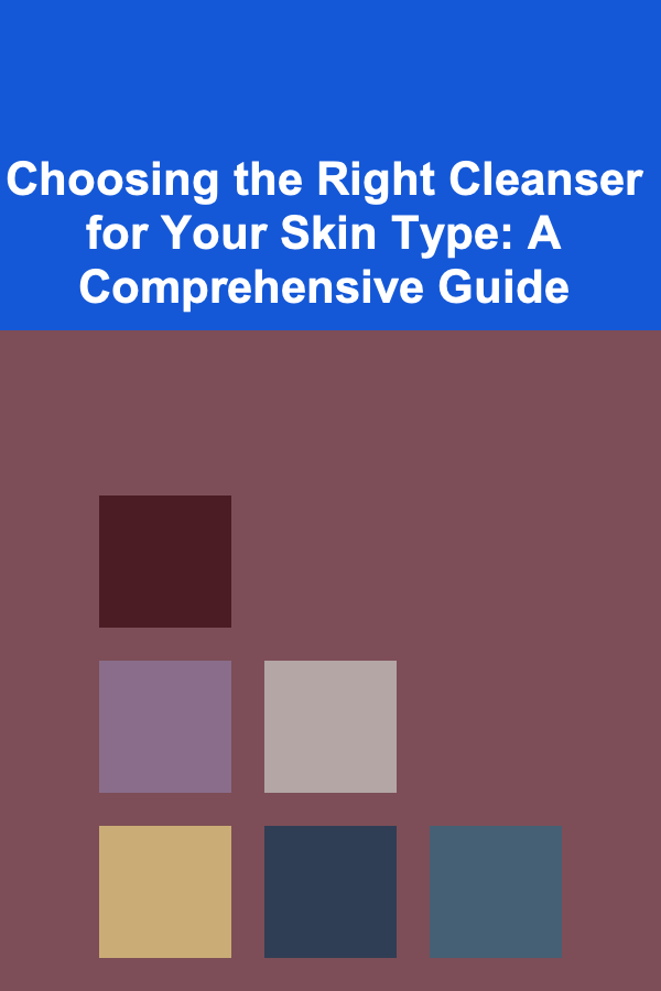 Choosing the Right Cleanser for Your Skin Type: A Comprehensive Guide