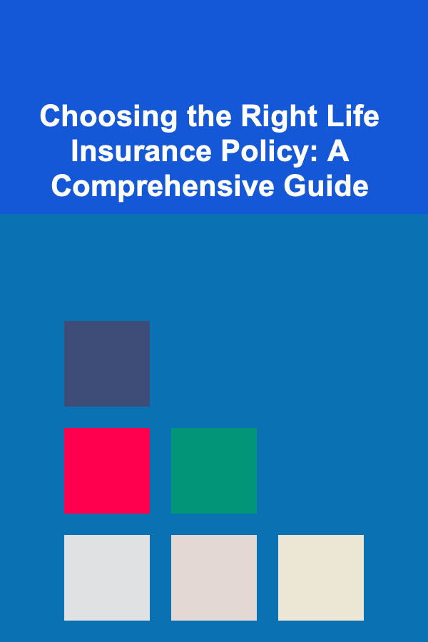 Choosing the Right Life Insurance Policy: A Comprehensive Guide