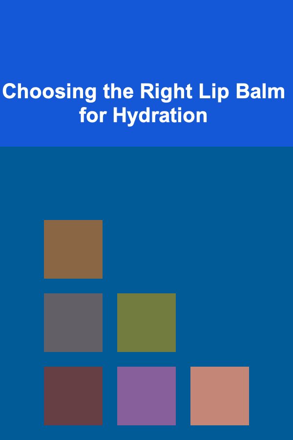 Choosing the Right Lip Balm for Hydration