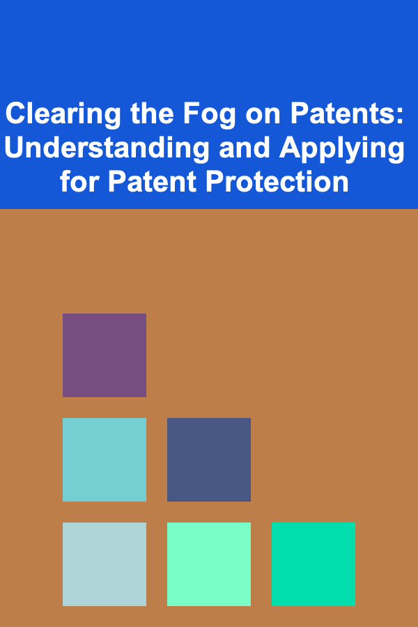 Clearing the Fog on Patents: Understanding and Applying for Patent Protection
