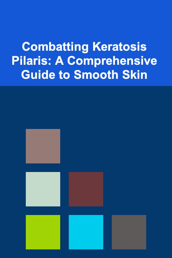 Combatting Keratosis Pilaris: A Comprehensive Guide to Smooth Skin