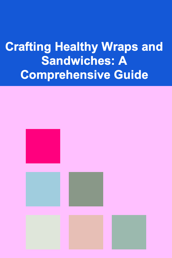 Crafting Healthy Wraps and Sandwiches: A Comprehensive Guide