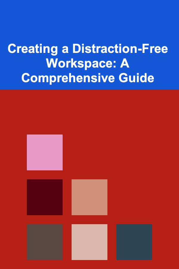 Creating a Distraction-Free Workspace: A Comprehensive Guide