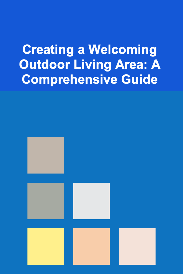 Creating a Welcoming Outdoor Living Area: A Comprehensive Guide
