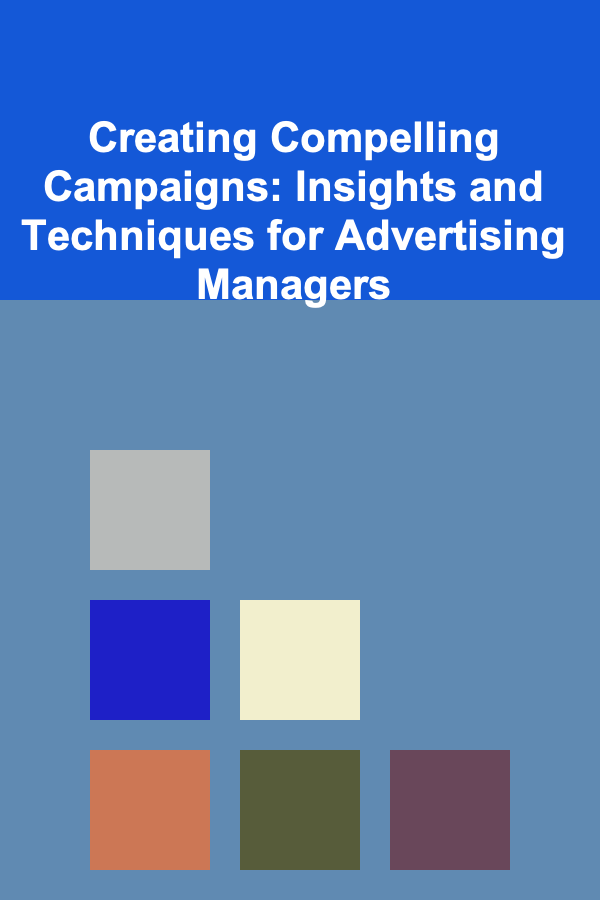 Creating Compelling Campaigns: Insights and Techniques for Advertising Managers