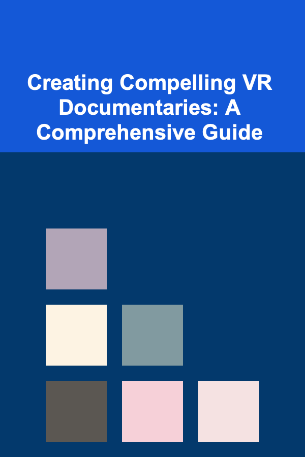 Creating Compelling VR Documentaries: A Comprehensive Guide