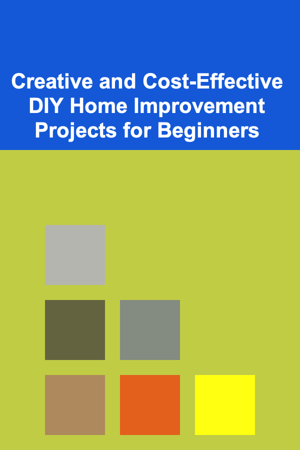 Creative and Cost-Effective DIY Home Improvement Projects for Beginners