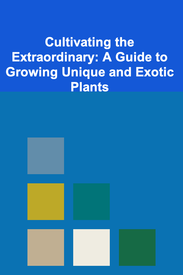 Cultivating the Extraordinary: A Guide to Growing Unique and Exotic Plants