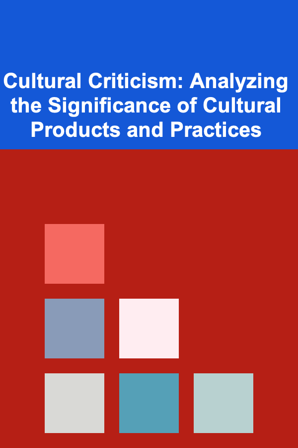 Cultural Criticism: Analyzing the Significance of Cultural Products and Practices