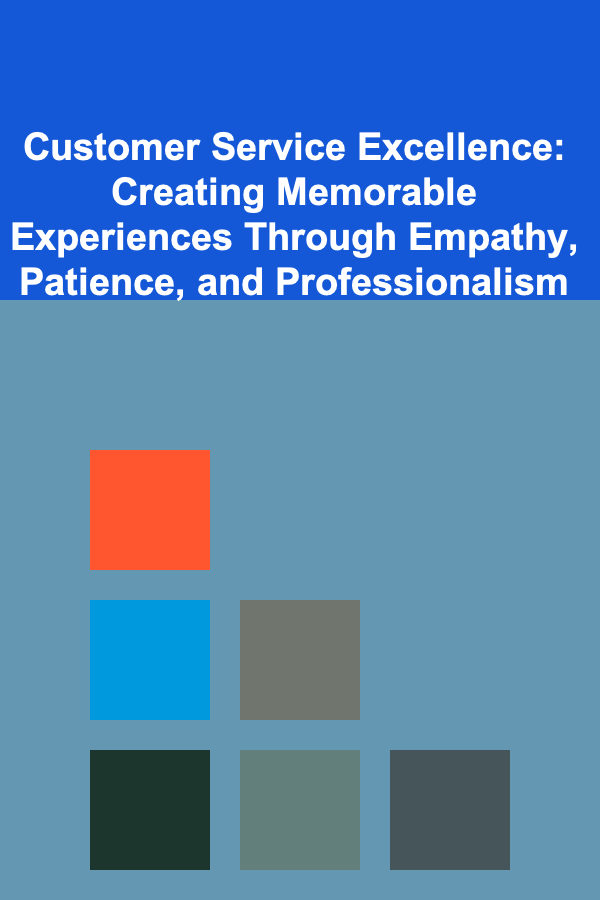 Customer Service Excellence: Creating Memorable Experiences Through Empathy, Patience, and Professionalism