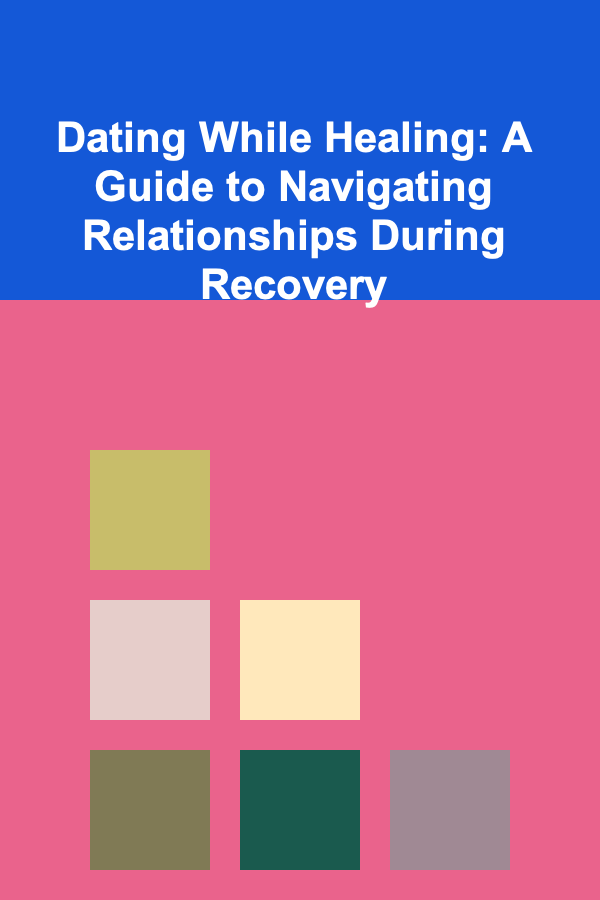 Dating While Healing: A Guide to Navigating Relationships During Recovery