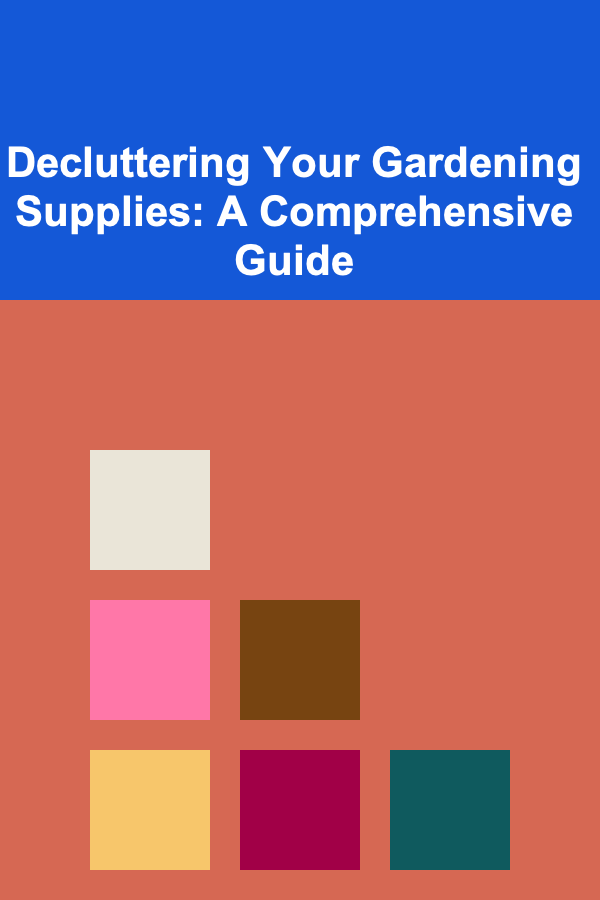 Decluttering Your Gardening Supplies: A Comprehensive Guide