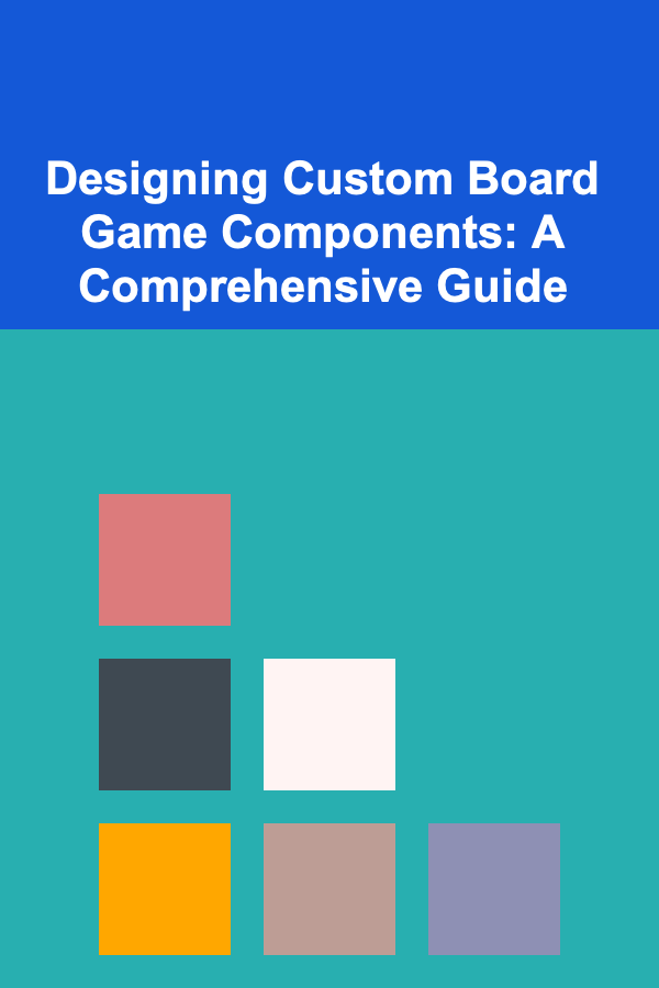 Designing Custom Board Game Components: A Comprehensive Guide