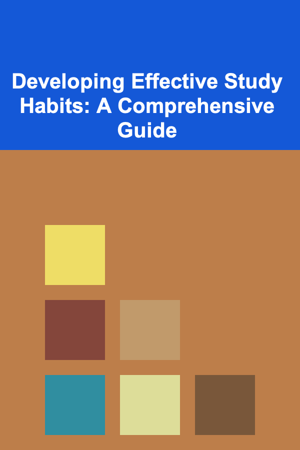 Developing Effective Study Habits: A Comprehensive Guide