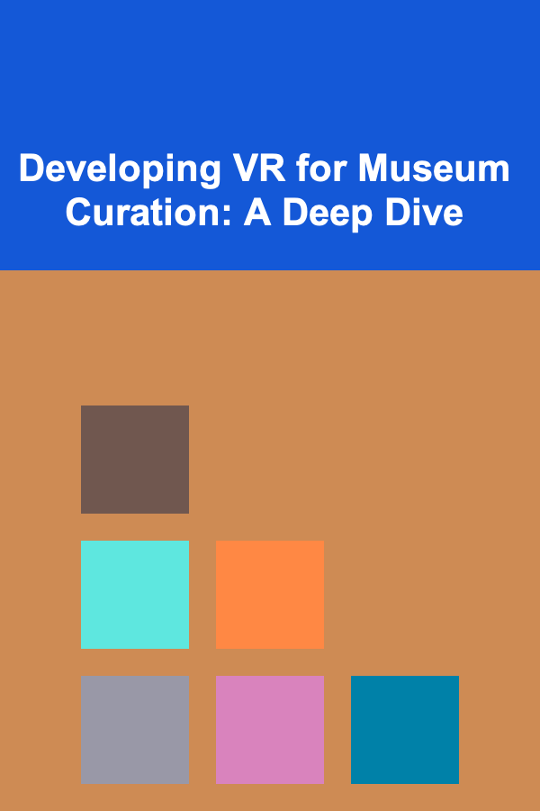Developing VR for Museum Curation: A Deep Dive
