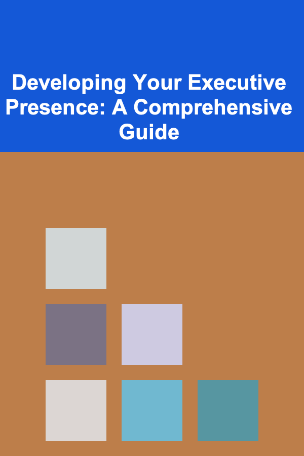 Developing Your Executive Presence: A Comprehensive Guide